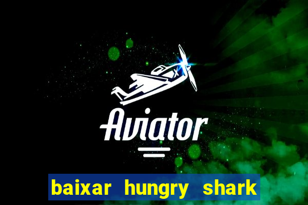 baixar hungry shark evolution dinheiro infinito